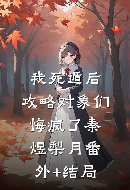 我死遁后，攻略对象们悔疯了秦煜梨月(番外)+(结局)