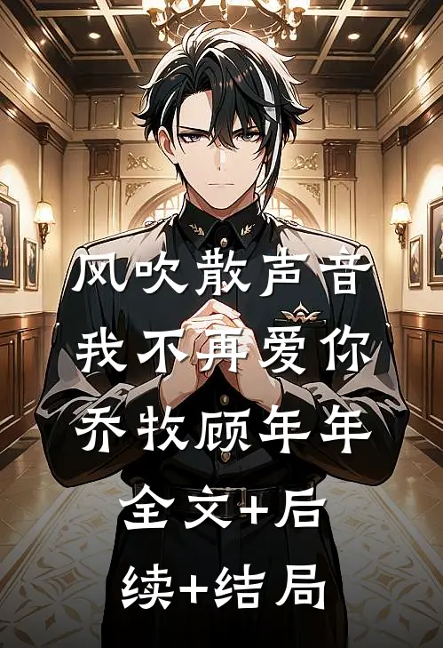 风吹散声音，我不再爱你乔牧顾年年:全文+后续+结局