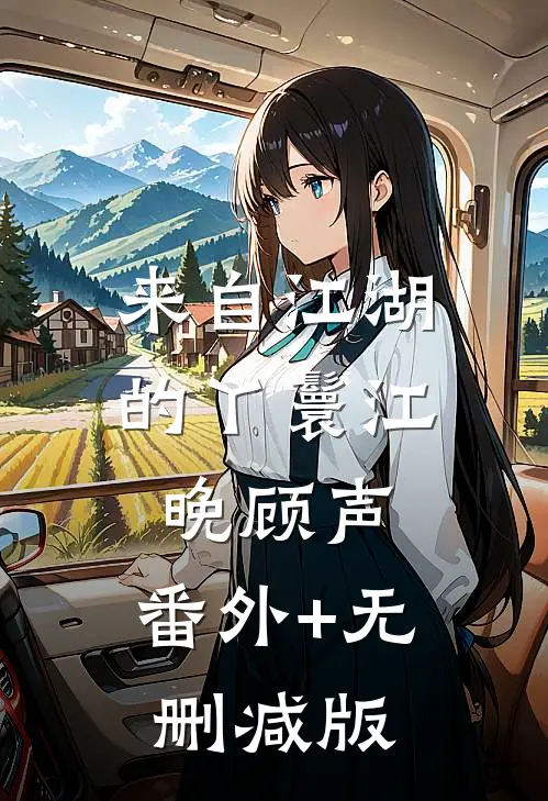 来自江湖的丫鬟江晚顾声:番外+无删减版