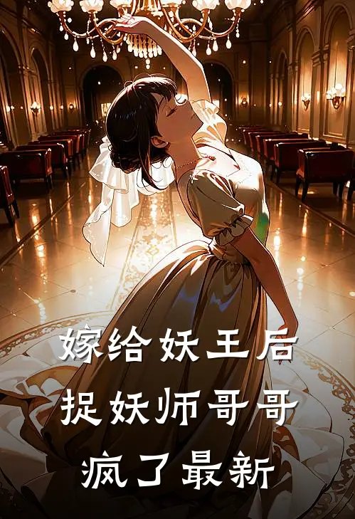 嫁给妖王后，捉妖师哥哥疯了最新