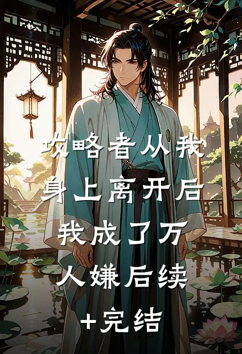 攻略者从我身上离开后，我成了万人嫌后续+完结