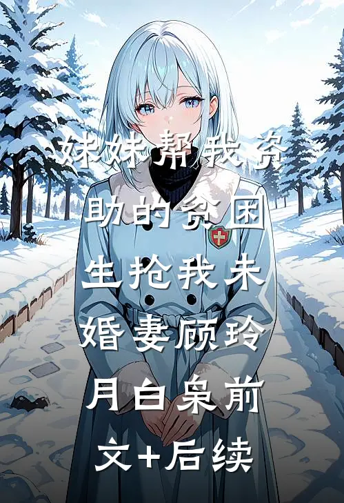 妹妹帮我资助的贫困生抢我未婚妻顾玲月白枭前文+后续