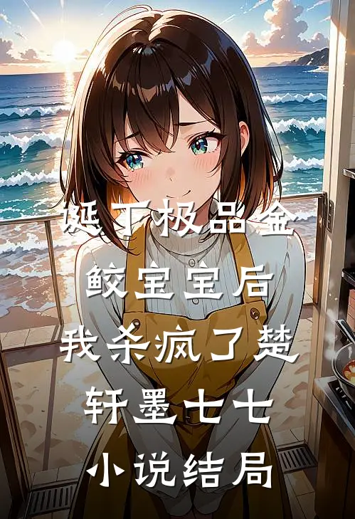 诞下极品金鲛宝宝后，我杀疯了楚轩墨七七小说结局
