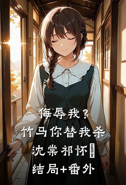 侮辱我？竹马你替我杀沈棠祁怀璟结局+番外