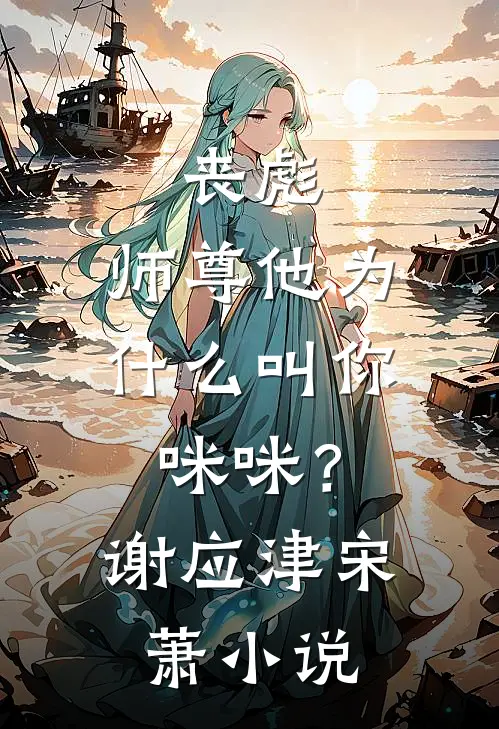 丧彪，师尊他为什么叫你咪咪？谢应津宋萧小说