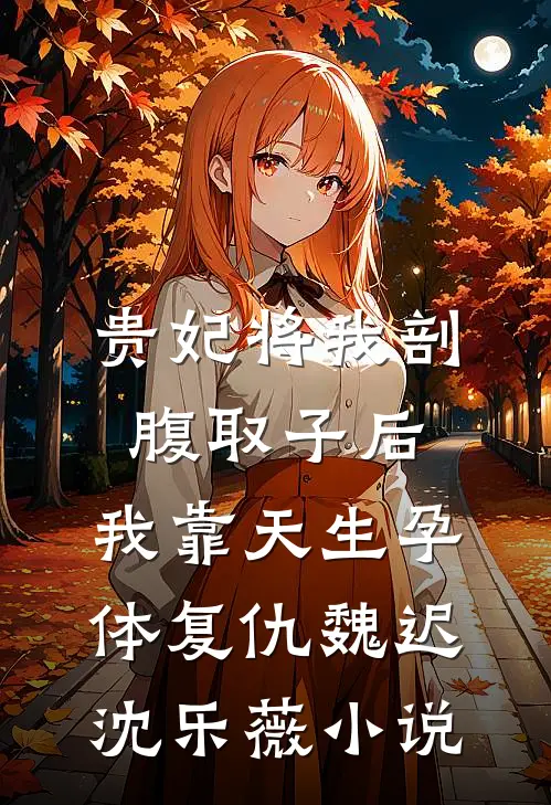 贵妃将我剖腹取子后，我靠天生孕体复仇魏迟沈乐薇小说