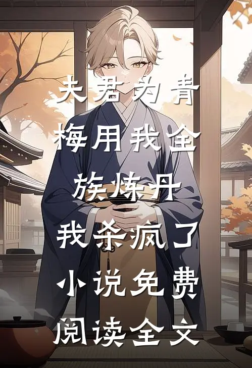 夫君为青梅用我全族炼丹，我杀疯了。小说免费阅读全文