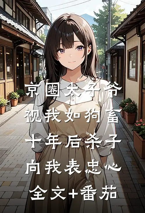 京圈太子爷视我如狗畜，十年后杀子向我表忠心全文+番茄