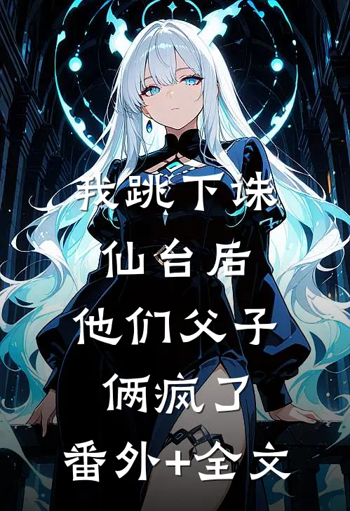 我跳下诛仙台后，他们父子俩疯了:(番外)+(全文)