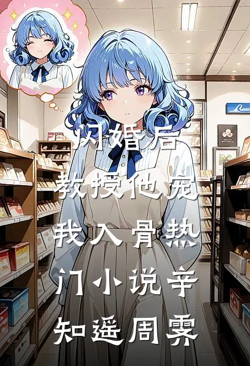 闪婚后，教授他宠我入骨热门小说辛知遥周霁