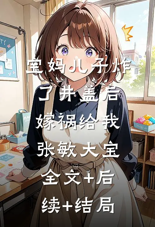 宝妈儿子炸了井盖后嫁祸给我张敏大宝全文+后续+结局