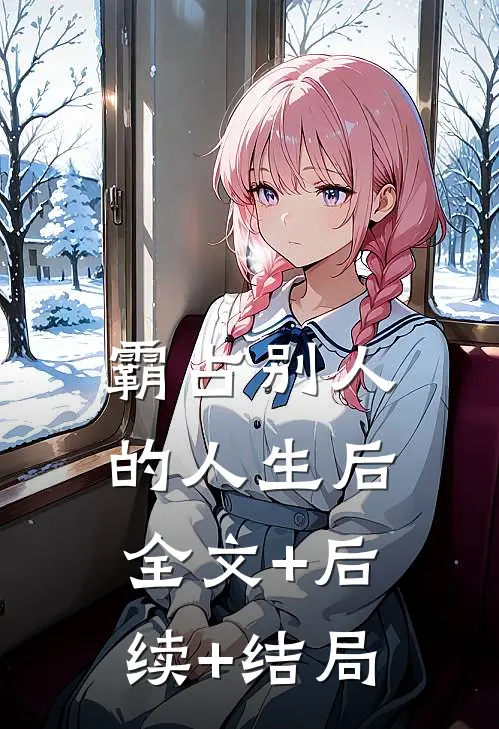 霸占别人的人生后全文+后续+结局