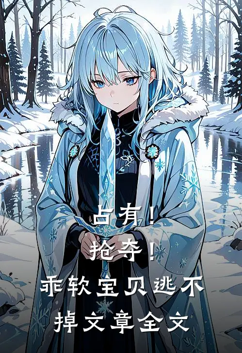 占有！抢夺！乖软宝贝逃不掉文章全文