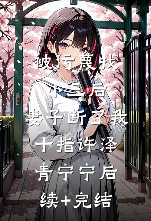 被污蔑找小三后，妻子断了我十指许泽青宁宁后续+完结