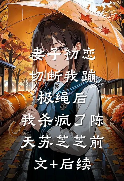 妻子初恋切断我蹦极绳后，我杀疯了陈天苏芝芝前文+后续