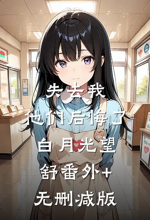 失去我，他们后悔了白月光望舒番外+无删减版