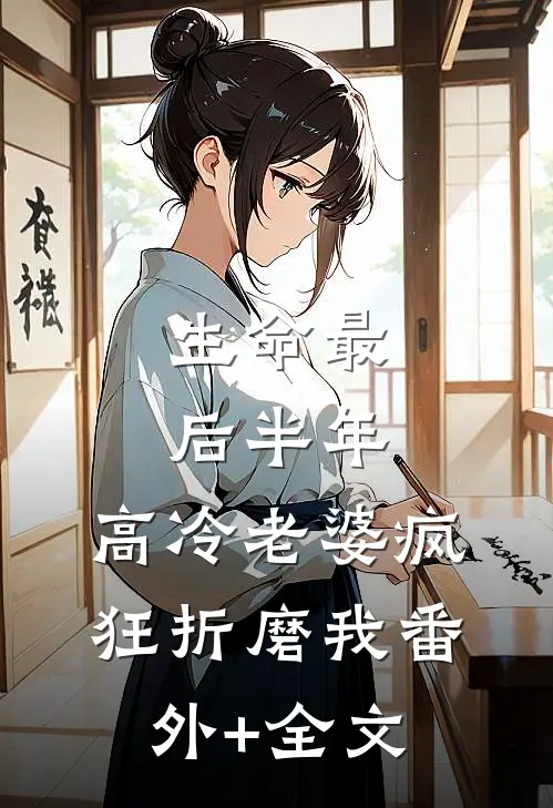 生命最后半年，高冷老婆疯狂折磨我(番外)+(全文)