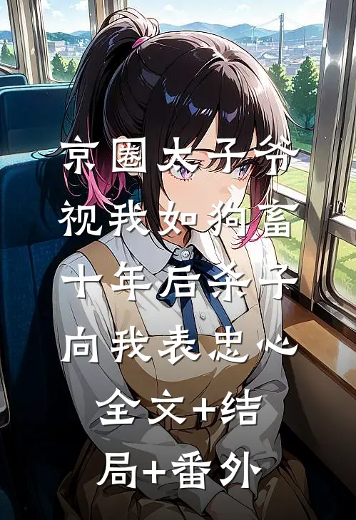 京圈太子爷视我如狗畜，十年后杀子向我表忠心全文+结局+番外