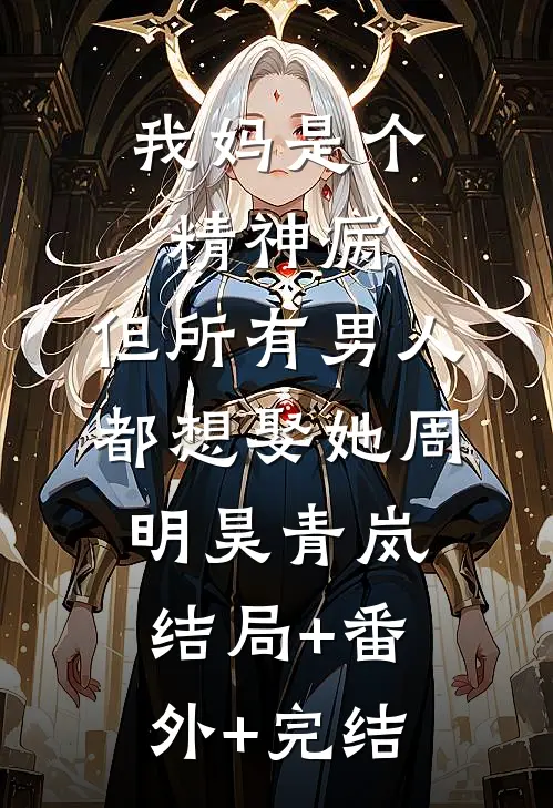 我妈是个精神病，但所有男人都想娶她周明昊青岚结局+番外+完结