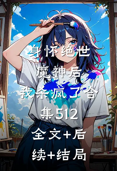 身怀绝世魔神后，我杀疯了合集512:全文+后续+结局