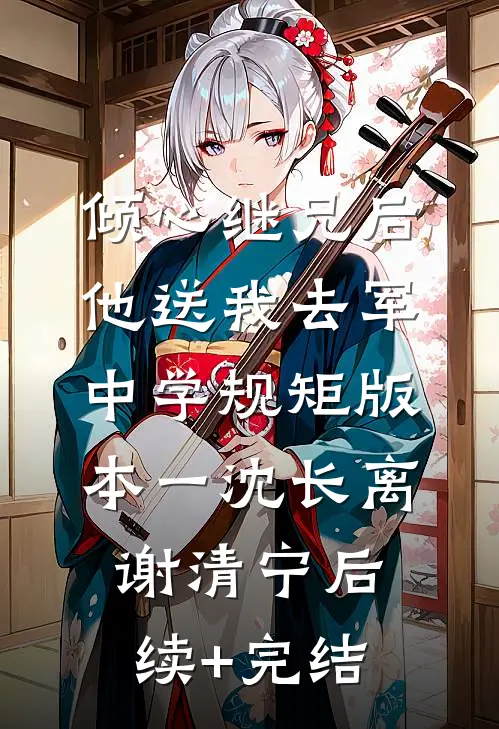 倾心继兄后，他送我去军中学规矩 版本一沈长离谢清宁后续+完结