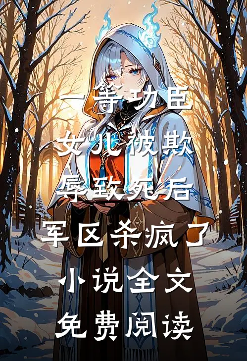 一等功臣女儿被欺辱致死后，军区杀疯了小说全文免费阅读