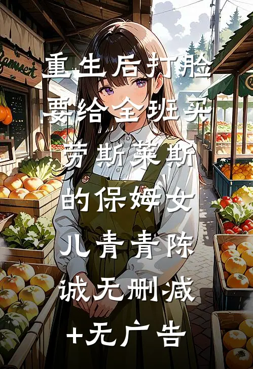 重生后打脸要给全班买劳斯莱斯的保姆女儿青青陈诚无删减+无广告