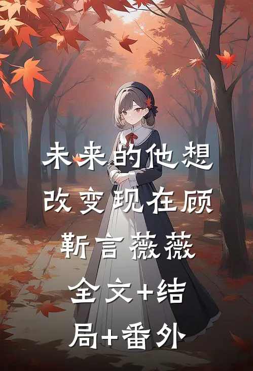 未来的他想改变现在顾靳言薇薇全文+结局+番外