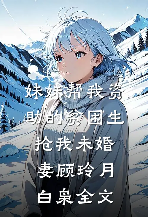 妹妹帮我资助的贫困生抢我未婚妻顾玲月白枭全文