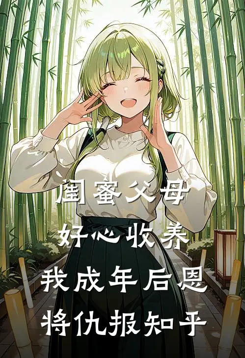 闺蜜父母好心收养，我成年后恩将仇报知乎