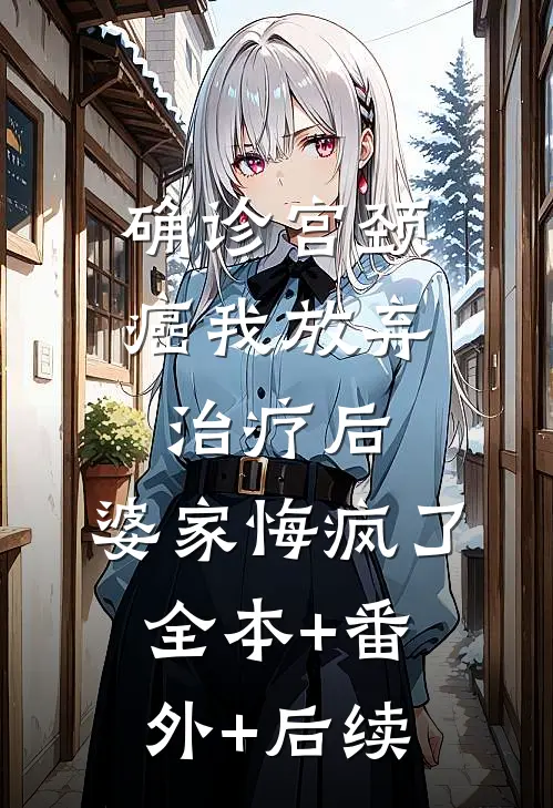 确诊宫颈癌我放弃治疗后，婆家悔疯了:全本+番外+后续