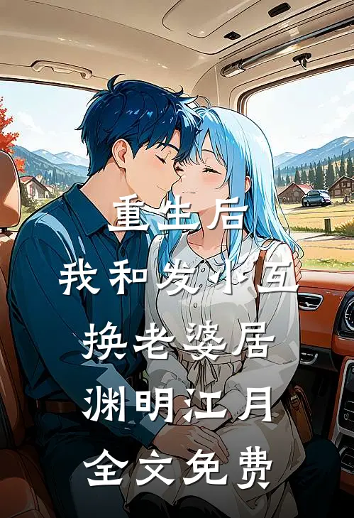重生后，我和发小互换老婆居渊明江月全文免费