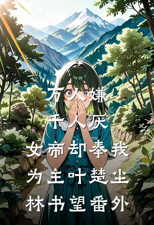 万人嫌千人厌，女帝却奉我为主叶楚尘林书望番外