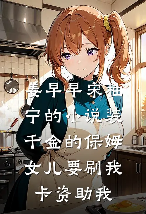 姜早早宋柚宁的小说装千金的保姆女儿要刷我卡资助我