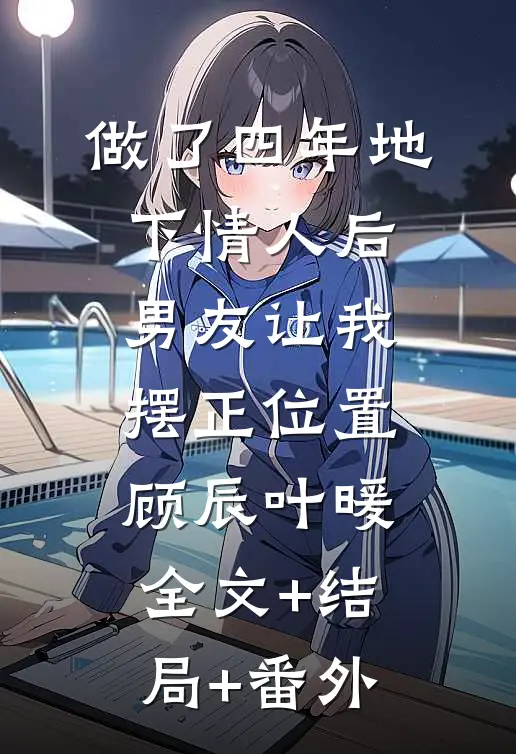 做了四年地下情人后，男友让我摆正位置顾辰叶暖:全文+结局+番外