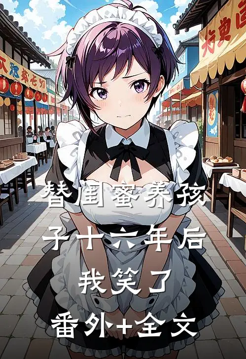 替闺蜜养孩子十六年后，我笑了:(番外)+(全文)