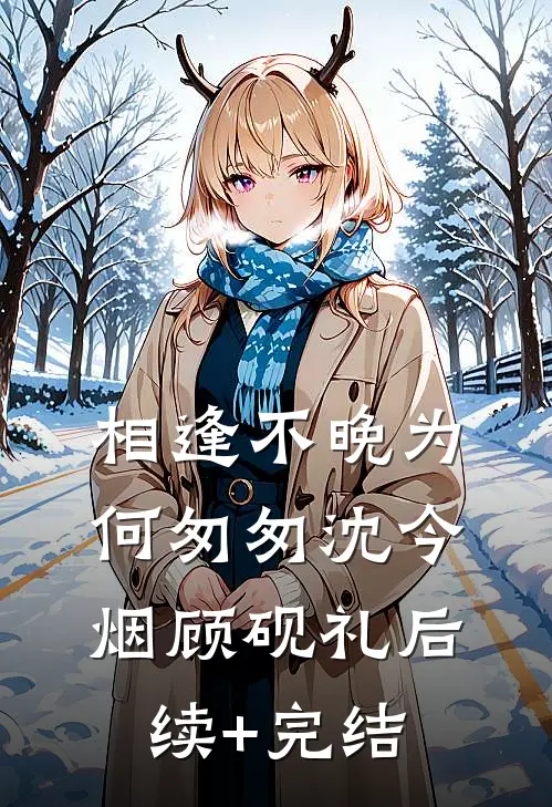 相逢不晚为何匆匆沈今烟顾砚礼后续+完结