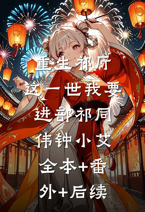 重生祁厅，这一世我要进部祁同伟钟小艾:全本+番外+后续