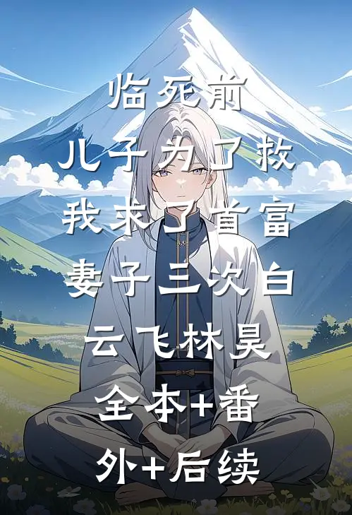 临死前，儿子为了救我求了首富妻子三次白云飞林昊:全本+番外+后续