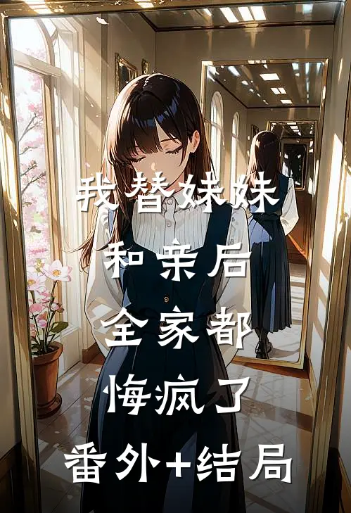 我替妹妹和亲后，全家都悔疯了:(番外)+(结局)