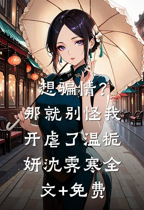 想骗情？那就别怪我开虐了温栀妍沈霁寒全文+免费