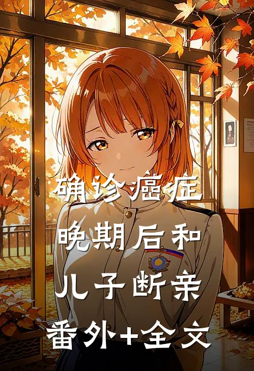 确诊癌症晚期后和儿子断亲:(番外)+(全文)