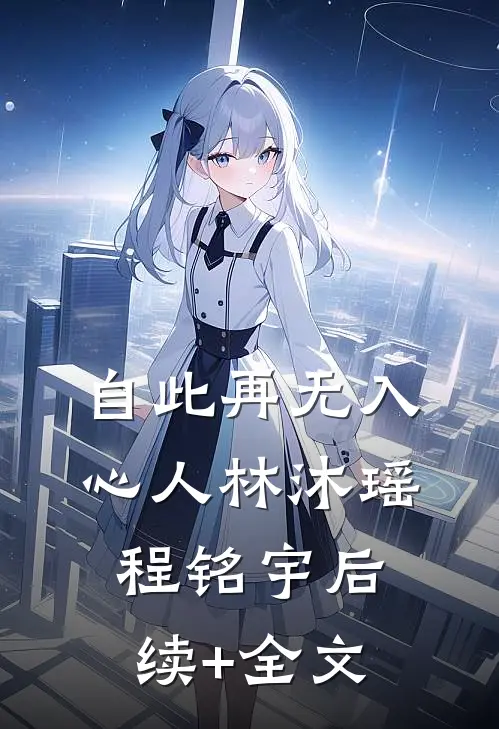 自此再无入心人林沐瑶程铭宇后续+全文