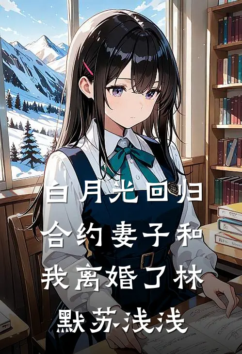 白月光回归，合约妻子和我离婚了(林默苏浅浅)