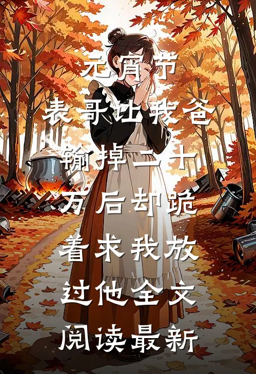 元宵节，表哥让我爸输掉二十万后却跪着求我放过他全文阅读最新