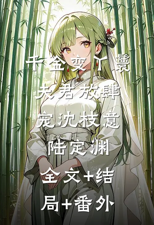 千金变丫鬟，夫君放肆宠沈枝意陆定渊:全文+结局+番外