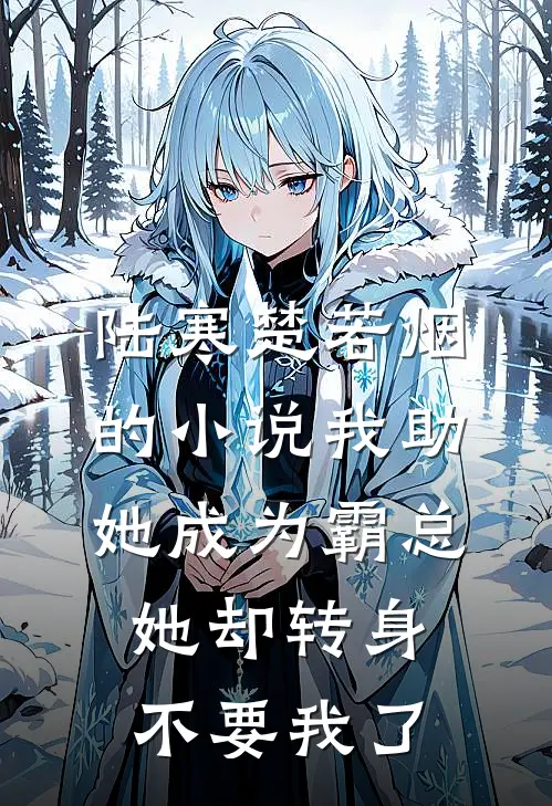 陆寒楚若烟的小说我助她成为霸总，她却转身不要我了