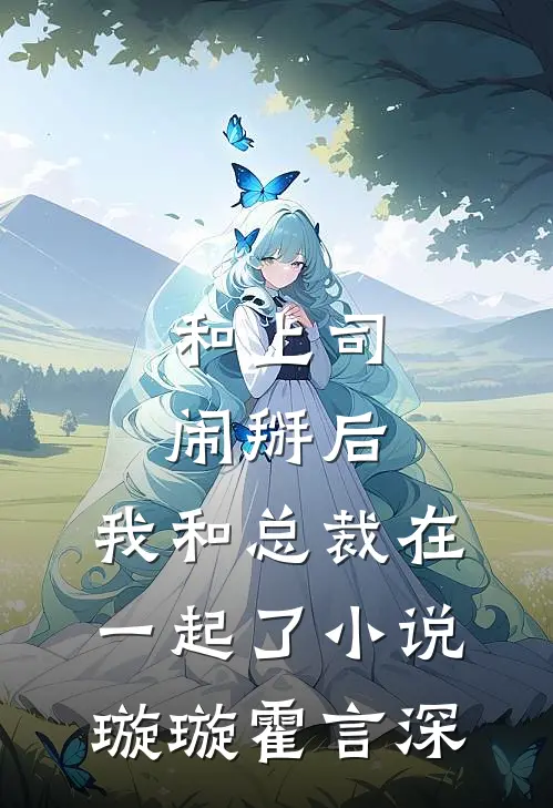 和上司闹掰后，我和总裁在一起了小说璇璇霍言深