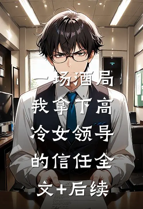 一场酒局，我拿下高冷女领导的信任全文+后续