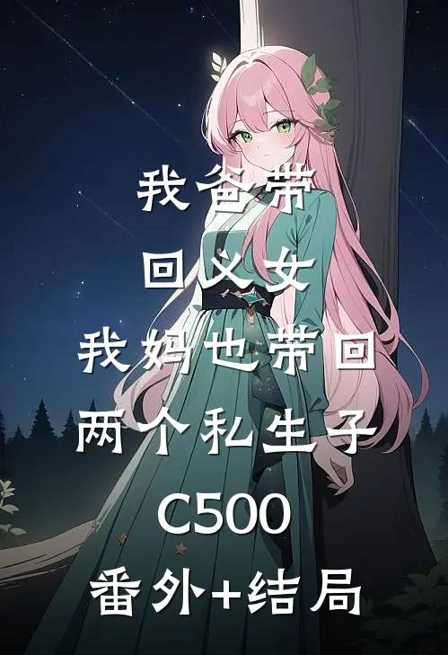 我爸带回义女，我妈也带回两个私生子C500:(番外)+(结局)
